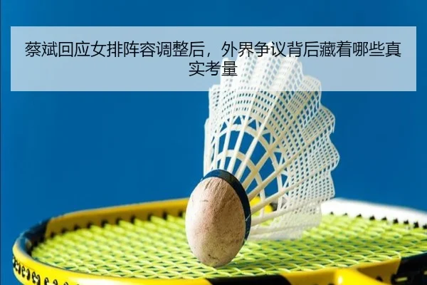 蔡斌回应女排阵容调整后，外界争议背后藏着哪些真实考量